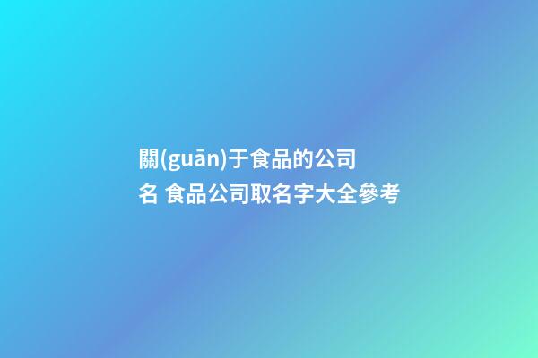 關(guān)于食品的公司名 食品公司取名字大全參考